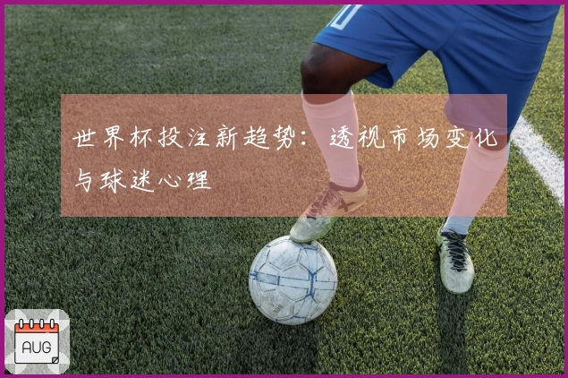 世界杯投注新趋势：透视市场变化与球迷心理