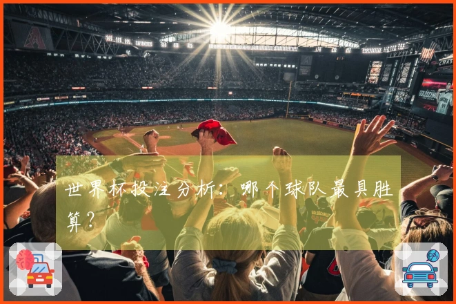 世界杯投注分析：哪个球队最具胜算？