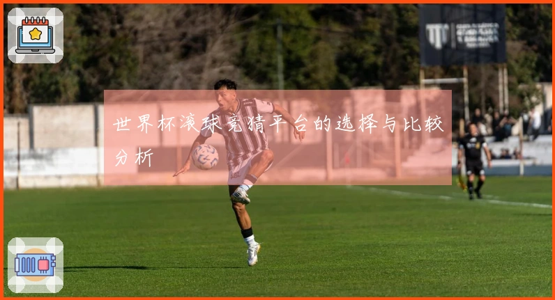 世界杯滚球竞猜平台的选择与比较分析