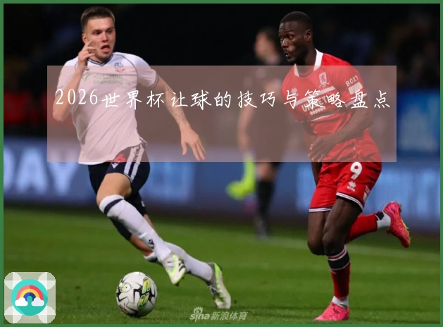 2026世界杯让球的技巧与策略盘点