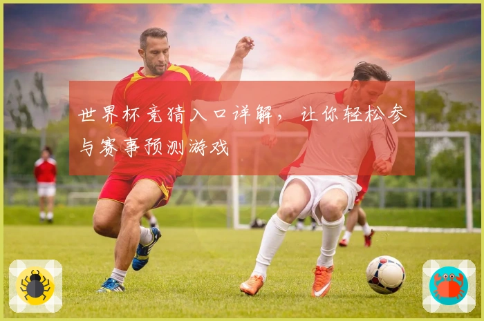 世界杯竞猜入口详解，让你轻松参与赛事预测游戏