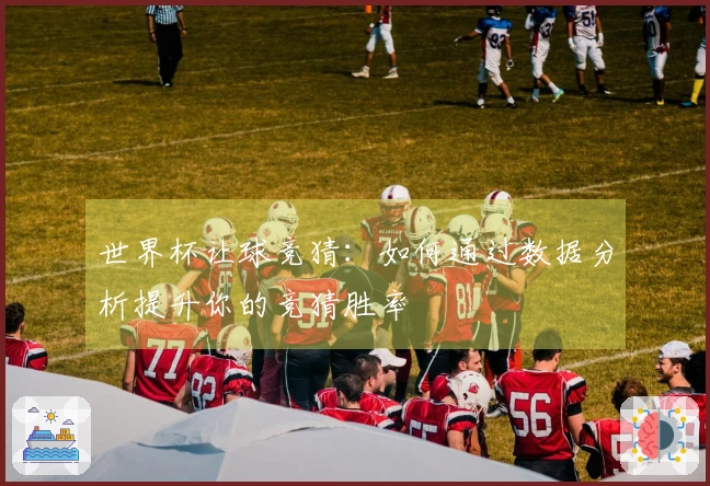 世界杯让球竞猜：如何通过数据分析提升你的竞猜胜率