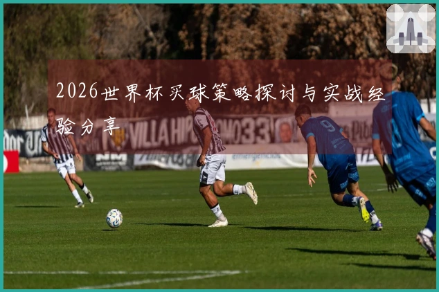 2026世界杯买球策略探讨与实战经验分享