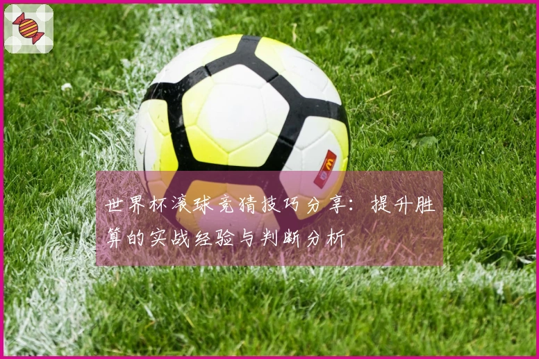 世界杯滚球竞猜技巧分享：提升胜算的实战经验与判断分析