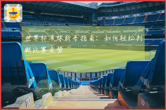 世界杯滚球新手指南：如何轻松判断比赛走势