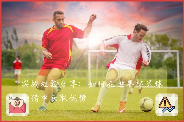 实战经验分享：如何在世界杯买球竞猜中获取优势
