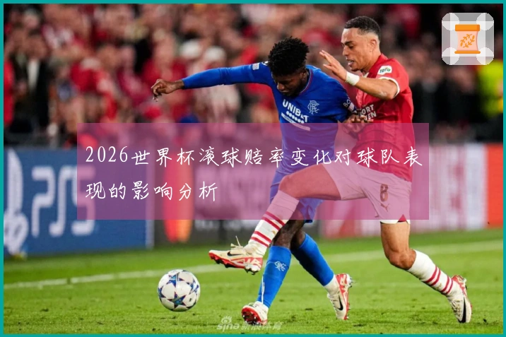 2026世界杯滚球赔率变化对球队表现的影响分析